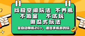 抖极空间玩法，不养机，不氪金，不试玩，傻瓜式玩法，全自动单机20+，适合手机多的玩-轻创网