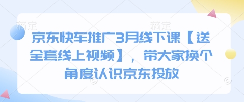 京东快车推广3月线下课【送全套线上视频】，带大家换个角度认识京东投放-轻创网