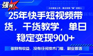 25年最新快手短视频带货，单日稳定变现900+，没有技术门槛，做就有收益-轻创网