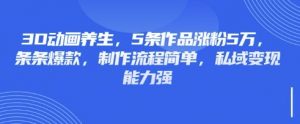 3D动画养生，5条作品涨粉5万，条条爆款，制作流程简单，私域变现能力强-轻创网
