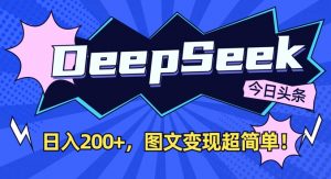 DeepSeek做今日头条图文,每天收益2张,图文变现超简单-轻创网
