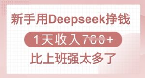 新手用Deepseek挣钱，1天收入多张，比上班强太多了-轻创网