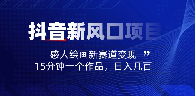 2025抖音新风口项目：感人绘画新赛道变现，15分钟一个作品，日入几百-轻创网