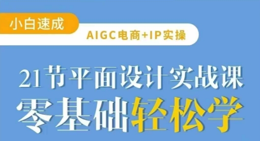 AIGC电商必备实操21节平面设计实战课,教你玩转AI-轻创网