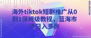 海外tiktok短剧推广从0到1保姆级教程，蓝海市场日入多张-轻创网