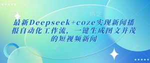 最新Deepseek+coze实现新闻播报自动化工作流，一键生成图文并茂的短视频新闻-轻创网