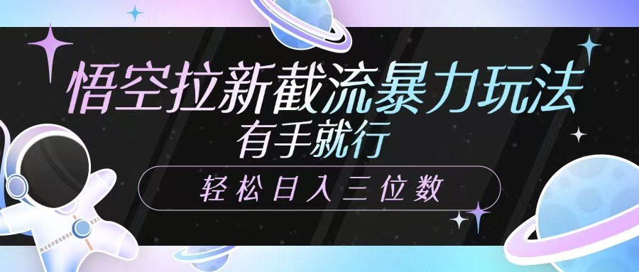 悟空拉新截流暴力玩法，有手就行，轻松日入三位数-轻创网
