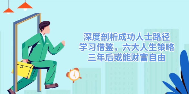 深度剖析成功人士路径，学习借鉴，六大人生策略，三年后或能财富自由-轻创网