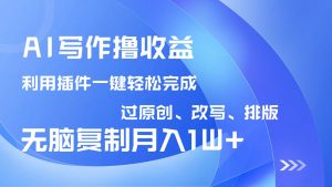 AI写作撸收益，利用插件改写排版100%过原创，小白无脑复制粘贴月入10000+-轻创网