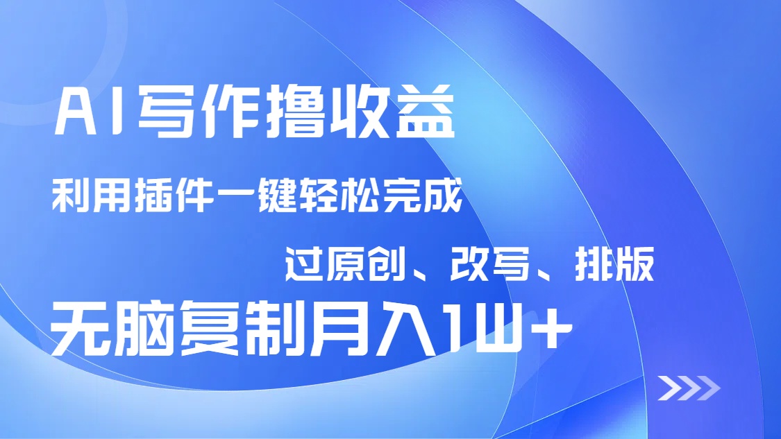 AI写作撸收益，利用插件改写排版100%过原创，小白无脑复制粘贴月入10000+-轻创网