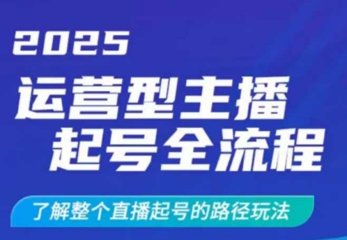 2025运营型主播起号全流程，了解整个直播起号的路径玩法(全程一个半小时，干货满满)-轻创网