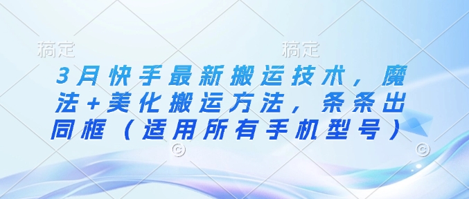 3月快手最新搬运技术，魔法+美化搬运方法，条条出同框(适用所有手机型号)-轻创网