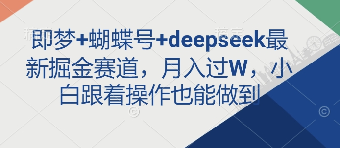 即梦+蝴蝶号+deepseek最新掘金赛道，月入过W，小白跟着操作也能做到-轻创网