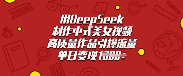 用DeepSeek制作中式美女视频，高质量作品引爆流量，单日变现多张-轻创网