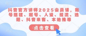 抖音官方讲师2025会员课，账号搭建、起号、人设、投流、选题、抖音来客、本地推等-轻创网