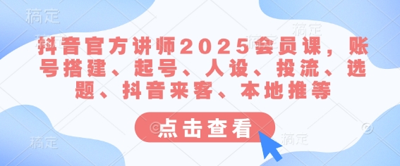 抖音官方讲师2025会员课，账号搭建、起号、人设、投流、选题、抖音来客、本地推等-轻创网