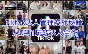 Tiktok达人管理实战秘籍：从0到1玩转达人合作-轻创网