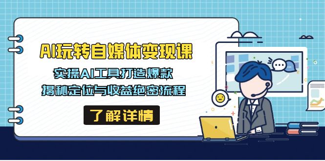 AI玩转自媒体变现课，实操AI工具打造爆款，揭秘定位与收益绝密流程-轻创网