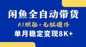 首发【小黄鱼全自动带货】，Ai赋能，无脑操作，单月稳定变现8k+【揭秘】-轻创网