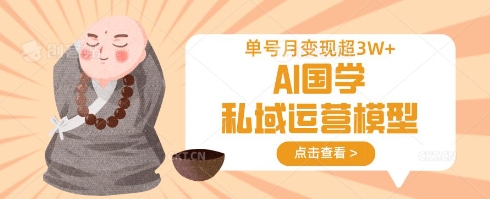 AI国学私域运营模型，单号月变现过W-轻创网