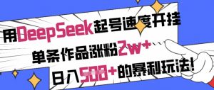 用DeepSeek起号速度开挂，单条作品涨粉2w+，日入5张+的暴利玩法-轻创网