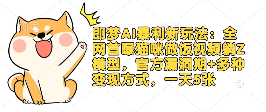 即梦AI暴利新玩法：全网首曝猫咪做饭视频躺Z模型，官方漏洞期+多种变现方式，一天5张-轻创网
