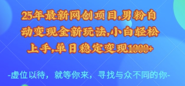 25年最新网创项目，男粉自动变现全新玩法，小白轻松上手，单日稳定变现多张【揭秘】-轻创网