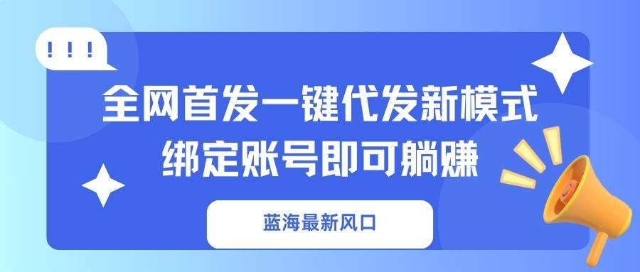 蓝海最新风口，全网首发一键代发新模式！绑定账号即可躺赚-轻创网