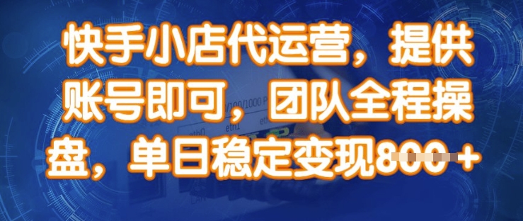 快手小店代运营，提供账号即可，团队全程操盘，单日稳定变现8张【揭秘】-轻创网