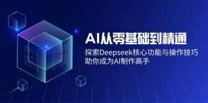 AI从零基础到精通：探索Deepseek核心功能与操作技巧，助你成为AI制作高手-轻创网