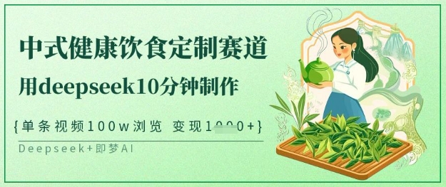 爆火中式健康饮食定制赛道，用deepseek10分钟制作，单条视频100w浏览，单日变现多张-轻创网