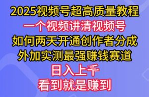 2025视频号超高质量教程，两天开通创作者分成，外加实测最强挣钱赛道，日入多张-轻创网