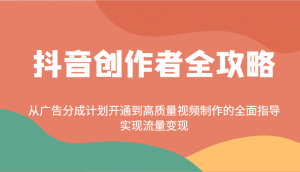 抖音创作者全攻略：从广告分成计划开通到高质量视频制作的全面指导，实现流量变现-轻创网