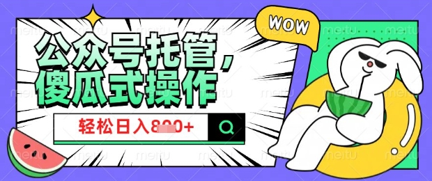 2025微信公众号托管计划，小白宝妈轻松日入8张【揭秘】-轻创网