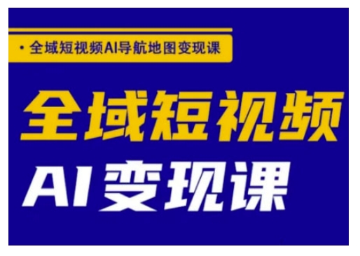 全域短视频AI导航地图变现课，全域短视频AI变现课-轻创网