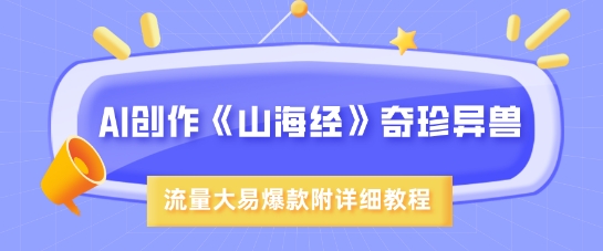 AI创作《山海经》奇珍异兽，超现实画风，流量大易爆款，附详细教程-轻创网