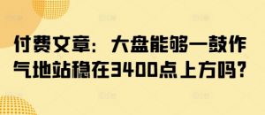 付费文章：大盘能够一鼓作气地站稳在3400点上方吗?-轻创网