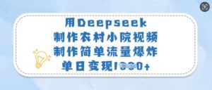 用Deepseek制作农村小院视频，制作简单流量爆炸，单日变现多张-轻创网