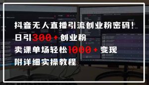 抖音无人直播引流密码！日引300+创业粉 单场轻松1000+变现 附详细实操教程-轻创网