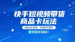快手短视频带货商品卡玩法，不直播不发视频，0粉丝无货源，可复制可矩阵，单号每天1-5张-轻创网