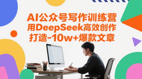 AI公众号写作训练营，用DeepSeek高效创作，打造10w+爆款文章-轻创网
