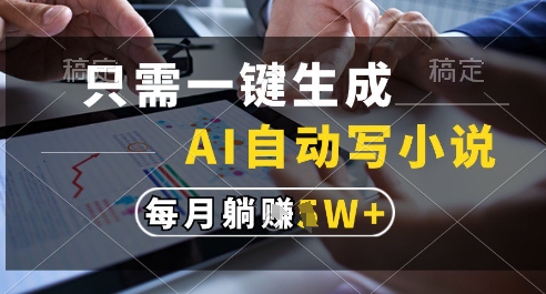 只需一键生成，AI全自动写小说，可一键生成120w字，每月躺着收益过1w+【揭秘】-轻创网