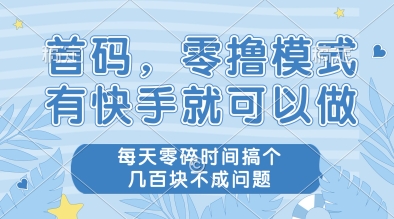 首码，零撸模式，有快手就可以做，每天零碎时间搞个几张不成问题【揭秘】-轻创网