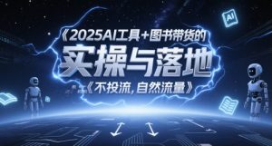 2025AI工具+图书带货的实操与落地，图文起号带货全攻略，不投流，自然流量-轻创网