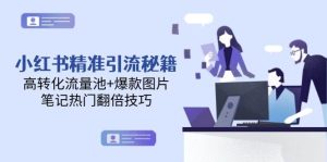 小红书精准引流秘籍，高转化流量池+爆款图片，笔记热门翻倍技巧-轻创网