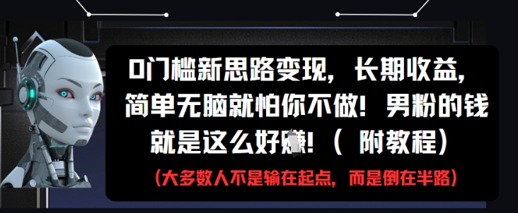 0门槛新思路变现，长期收益，简单无脑就怕你不做，男粉的钱就是这么好挣(附教程)-轻创网