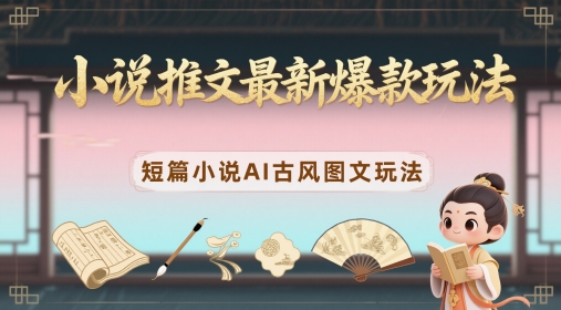 小说推文最新爆款玩法，短篇小说AI古风图文玩法-轻创网