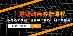 悬疑动画实操课程，小说选文改编，音频制作技巧，AI工具应用(附软件+素材-轻创网