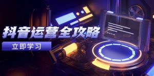 抖音运营全攻略，账号包装养号技巧，情感增粉视频搬运，实现快速变现-轻创网