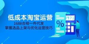 低成本淘宝运营-5月更新，1688合规一件代发，掌握选品上架与优化运营技巧-轻创网
